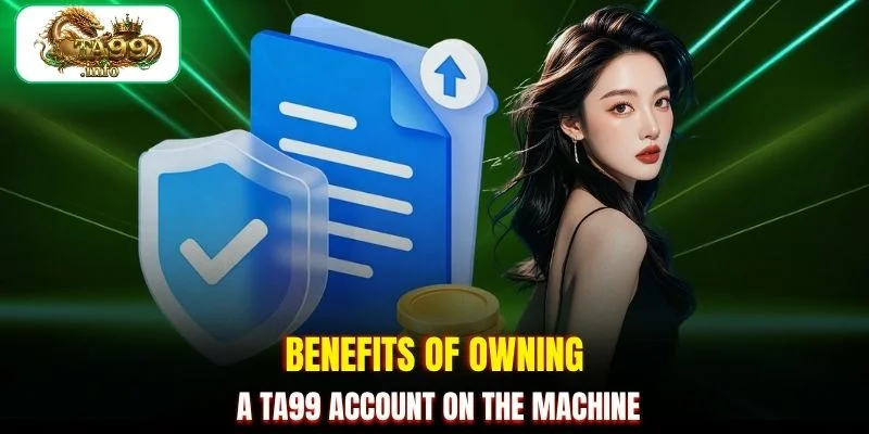 Benefits of owning a TA99 account on the machine