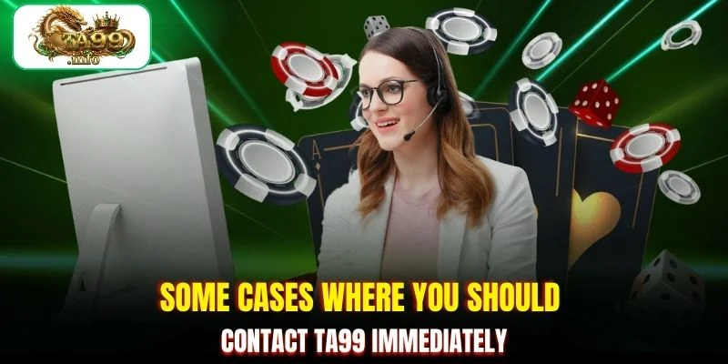 Some cases where you should contact TA99 immediately